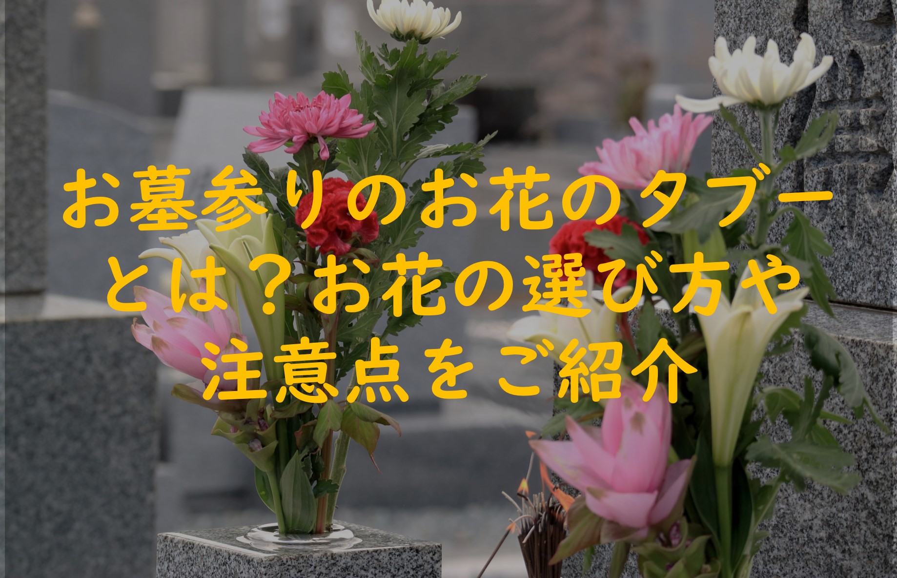 お墓参りのお花のタブーとは？お花の選び方や注意点をご紹介