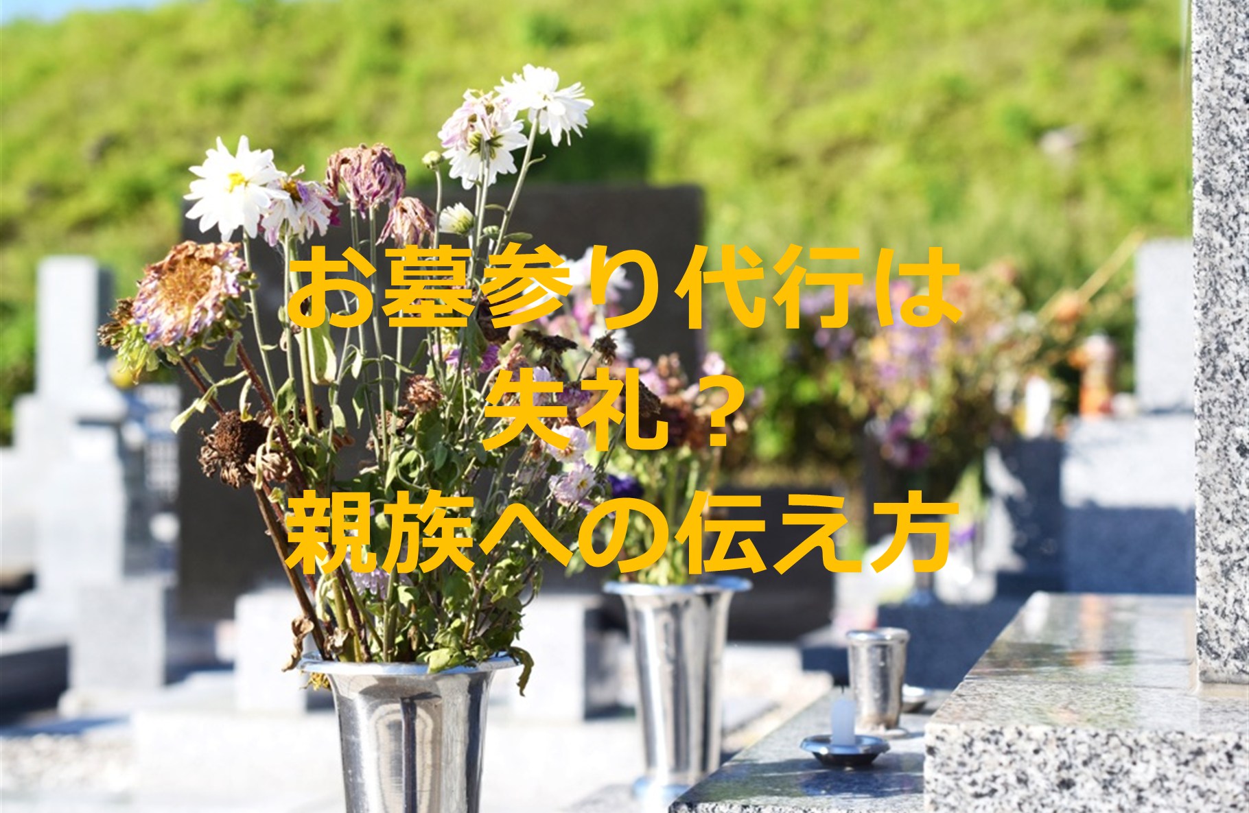 お墓参り代行は失礼？親族への伝え方と利用前に知っておきたいこと